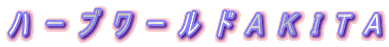 ハ ー ブ ワ ー ル ド A K I T A