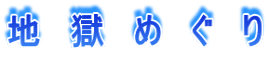地 獄 め ぐ り